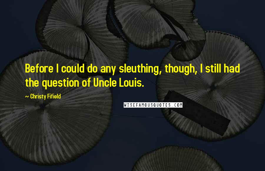 Christy Fifield Quotes: Before I could do any sleuthing, though, I still had the question of Uncle Louis.