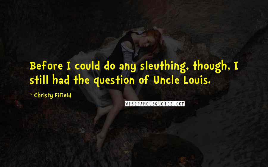 Christy Fifield Quotes: Before I could do any sleuthing, though, I still had the question of Uncle Louis.