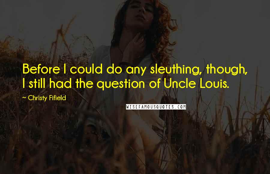 Christy Fifield Quotes: Before I could do any sleuthing, though, I still had the question of Uncle Louis.