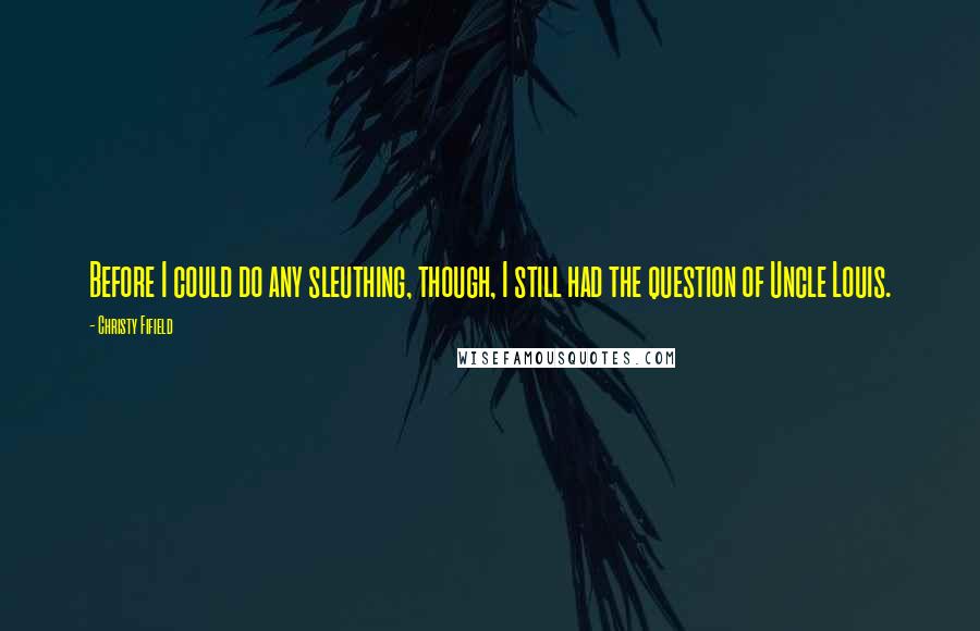 Christy Fifield Quotes: Before I could do any sleuthing, though, I still had the question of Uncle Louis.