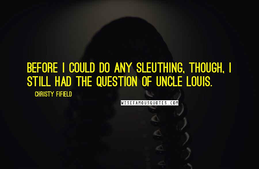 Christy Fifield Quotes: Before I could do any sleuthing, though, I still had the question of Uncle Louis.