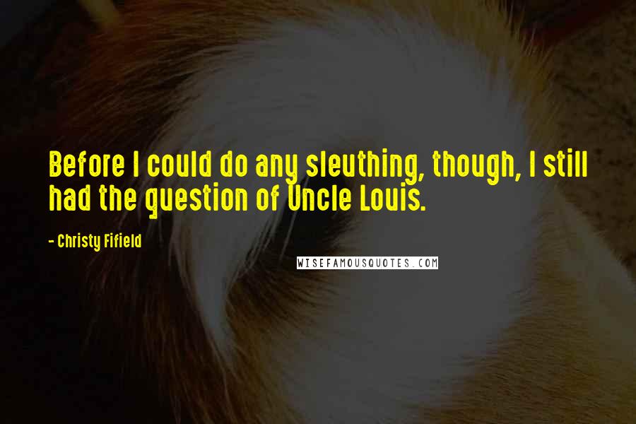 Christy Fifield Quotes: Before I could do any sleuthing, though, I still had the question of Uncle Louis.