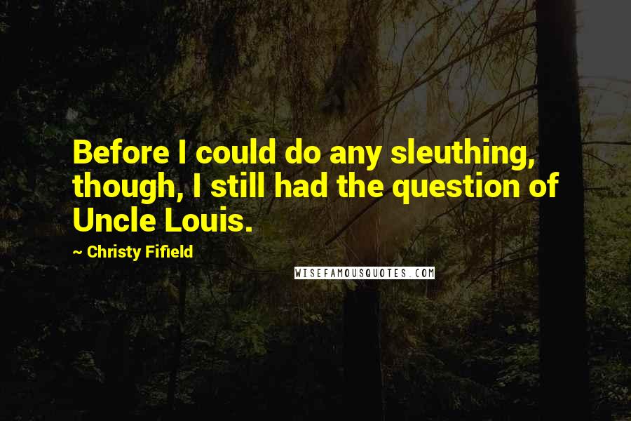 Christy Fifield Quotes: Before I could do any sleuthing, though, I still had the question of Uncle Louis.