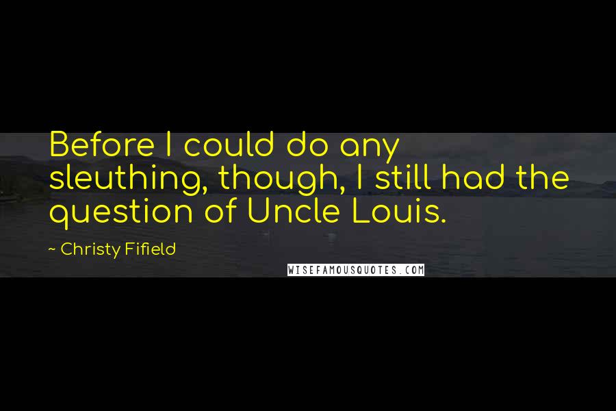 Christy Fifield Quotes: Before I could do any sleuthing, though, I still had the question of Uncle Louis.