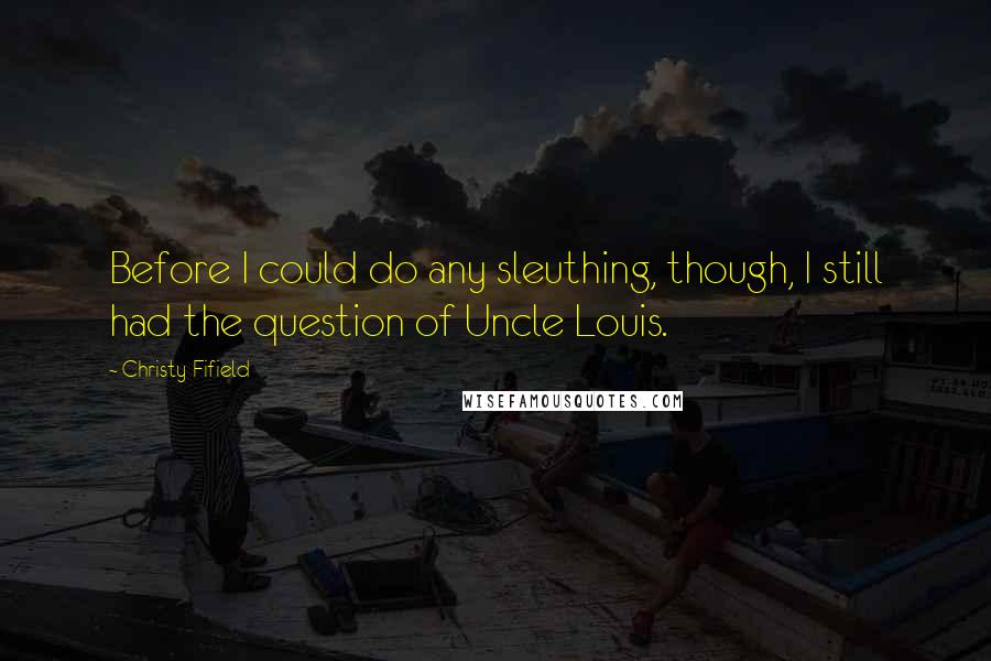 Christy Fifield Quotes: Before I could do any sleuthing, though, I still had the question of Uncle Louis.