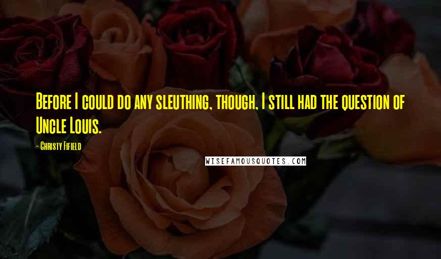 Christy Fifield Quotes: Before I could do any sleuthing, though, I still had the question of Uncle Louis.