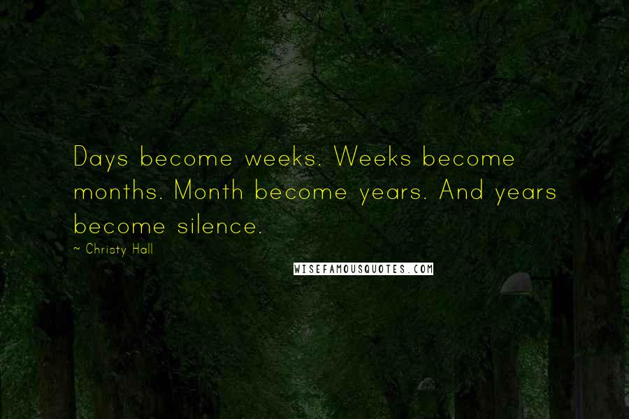 Christy Hall Quotes: Days become weeks. Weeks become months. Month become years. And years become silence.