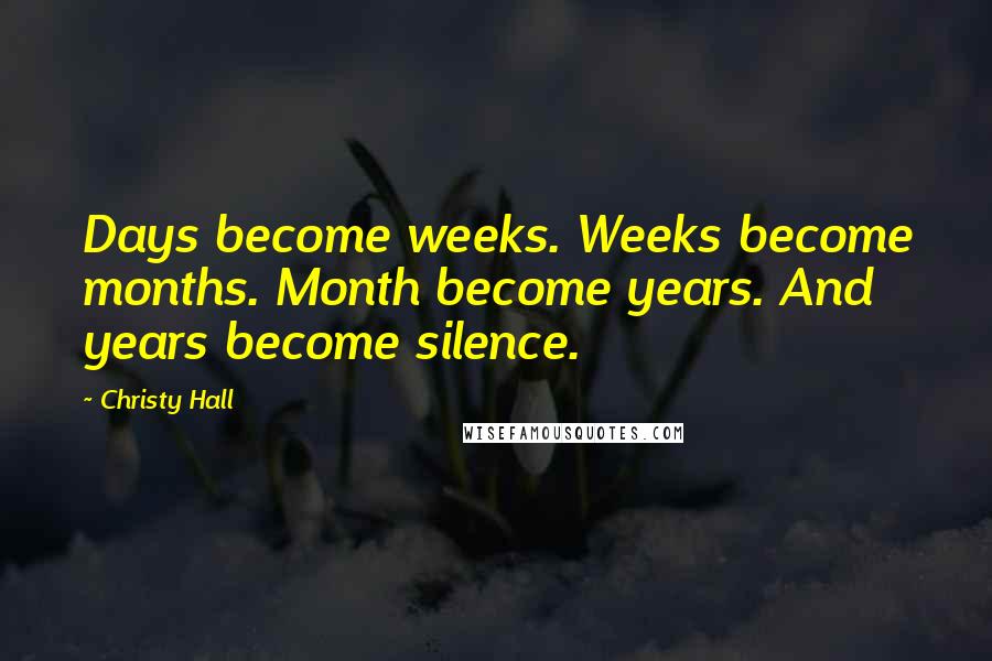 Christy Hall Quotes: Days become weeks. Weeks become months. Month become years. And years become silence.