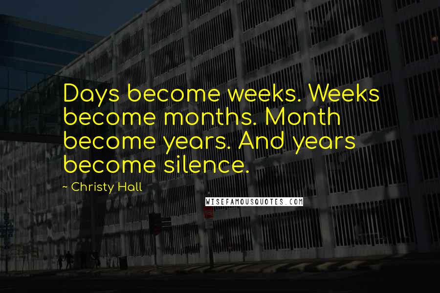 Christy Hall Quotes: Days become weeks. Weeks become months. Month become years. And years become silence.