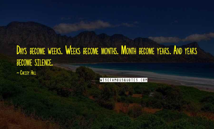 Christy Hall Quotes: Days become weeks. Weeks become months. Month become years. And years become silence.