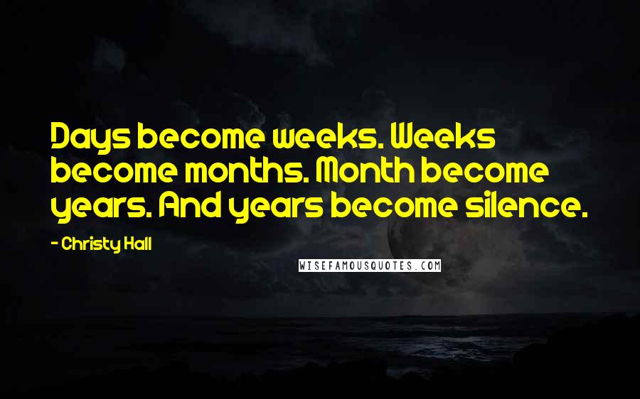 Christy Hall Quotes: Days become weeks. Weeks become months. Month become years. And years become silence.