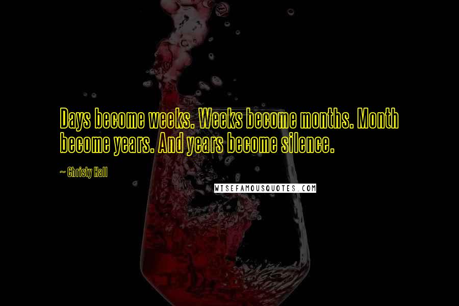 Christy Hall Quotes: Days become weeks. Weeks become months. Month become years. And years become silence.