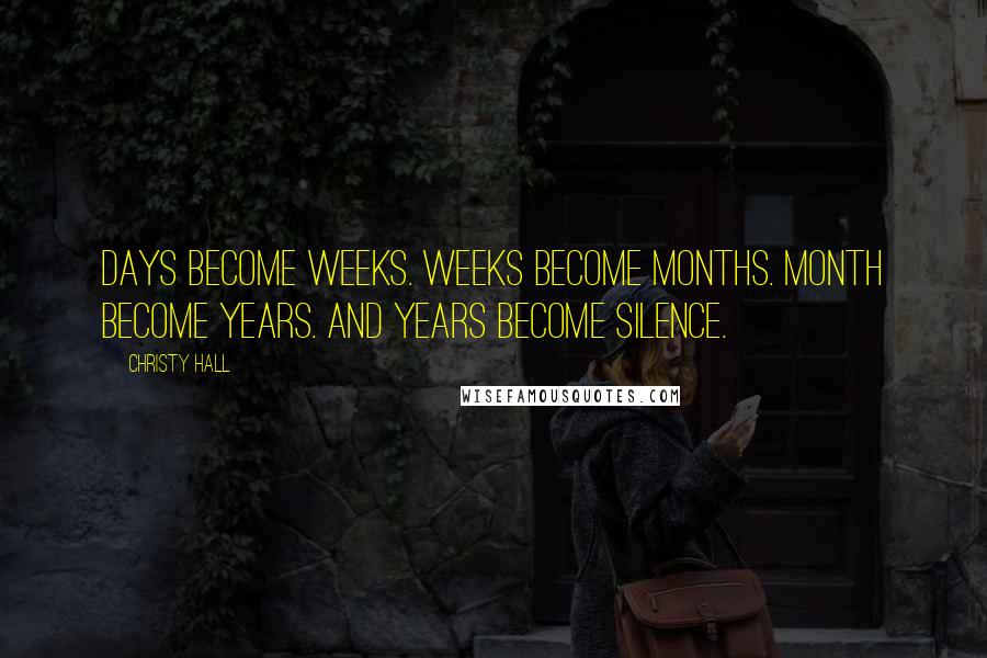 Christy Hall Quotes: Days become weeks. Weeks become months. Month become years. And years become silence.