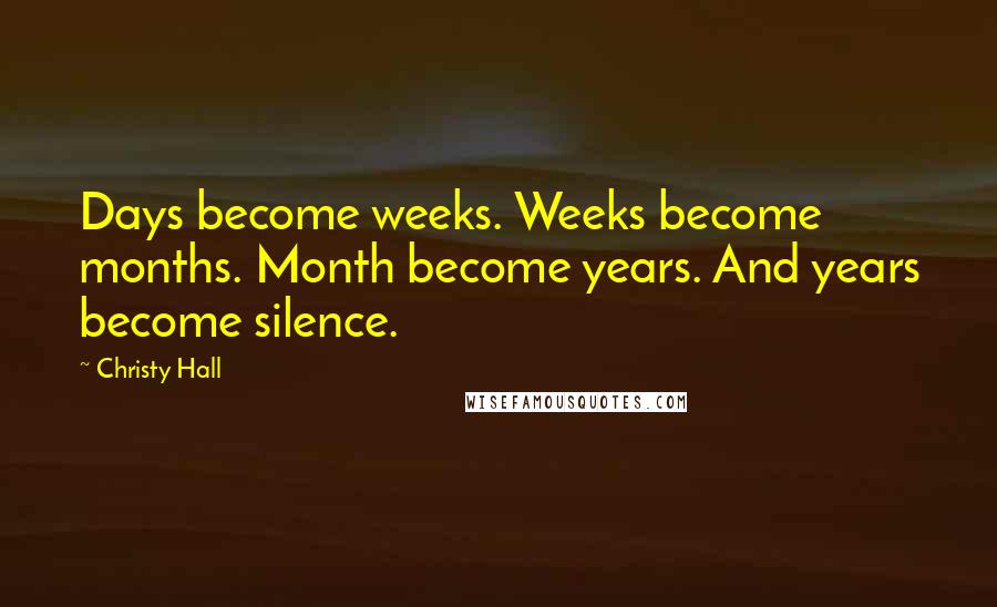 Christy Hall Quotes: Days become weeks. Weeks become months. Month become years. And years become silence.