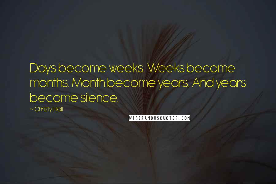 Christy Hall Quotes: Days become weeks. Weeks become months. Month become years. And years become silence.