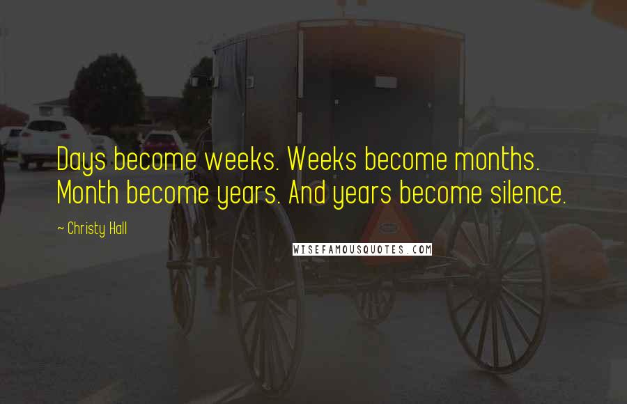 Christy Hall Quotes: Days become weeks. Weeks become months. Month become years. And years become silence.