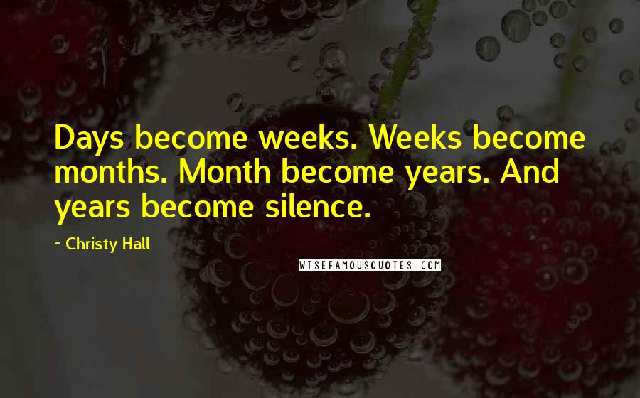 Christy Hall Quotes: Days become weeks. Weeks become months. Month become years. And years become silence.