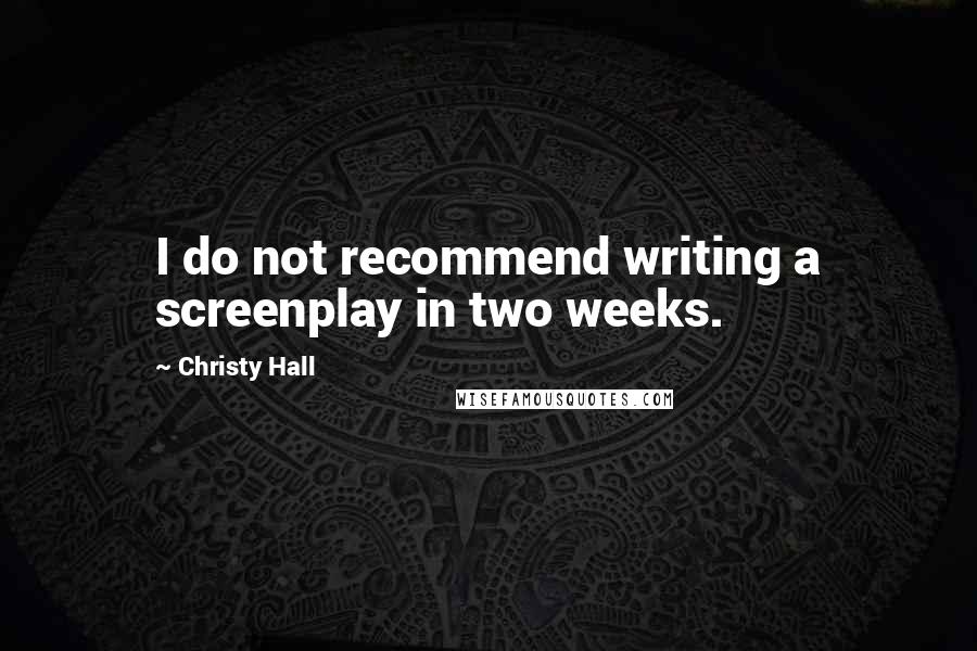 Christy Hall Quotes: I do not recommend writing a screenplay in two weeks.