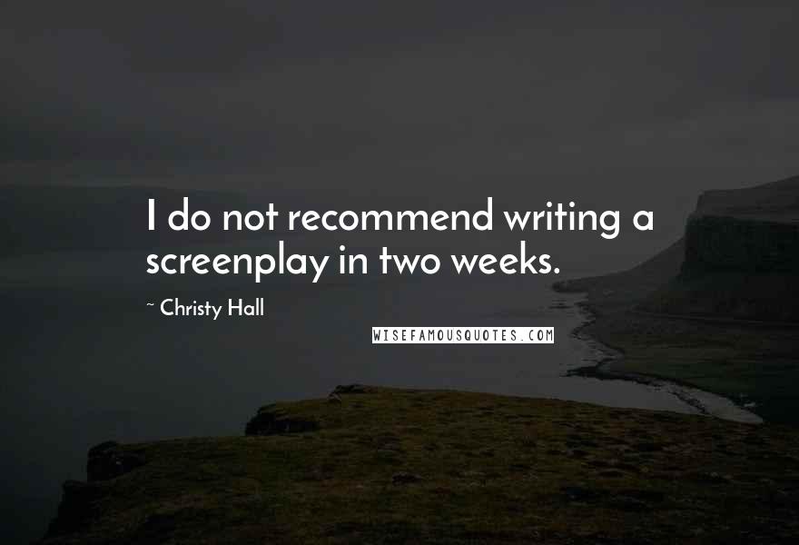 Christy Hall Quotes: I do not recommend writing a screenplay in two weeks.