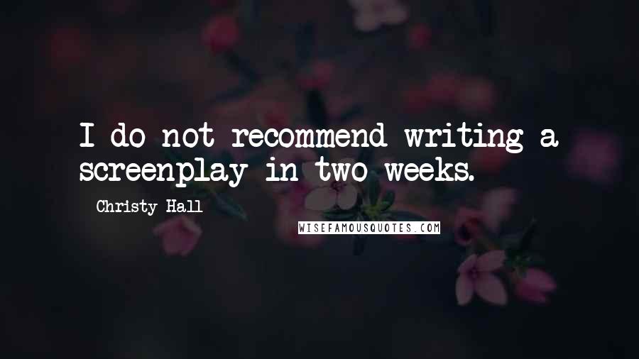Christy Hall Quotes: I do not recommend writing a screenplay in two weeks.