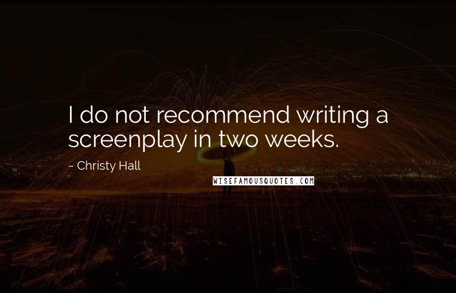 Christy Hall Quotes: I do not recommend writing a screenplay in two weeks.