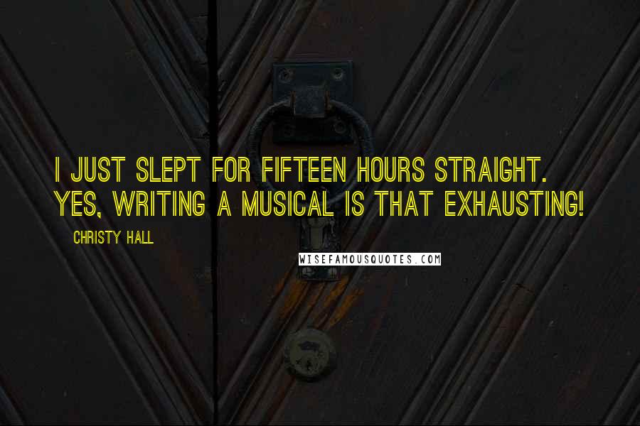 Christy Hall Quotes: I just slept for fifteen hours straight. Yes, writing a musical is THAT exhausting!