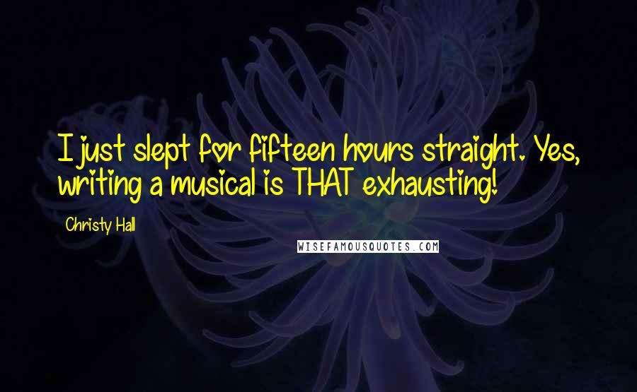 Christy Hall Quotes: I just slept for fifteen hours straight. Yes, writing a musical is THAT exhausting!