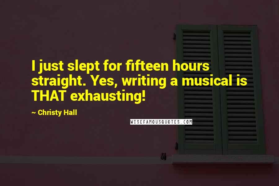 Christy Hall Quotes: I just slept for fifteen hours straight. Yes, writing a musical is THAT exhausting!
