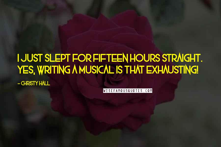 Christy Hall Quotes: I just slept for fifteen hours straight. Yes, writing a musical is THAT exhausting!