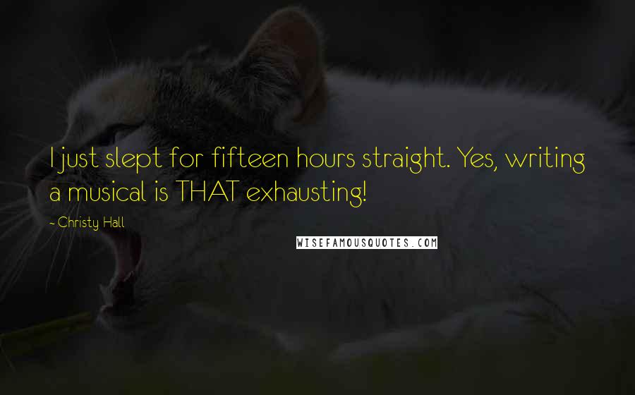 Christy Hall Quotes: I just slept for fifteen hours straight. Yes, writing a musical is THAT exhausting!