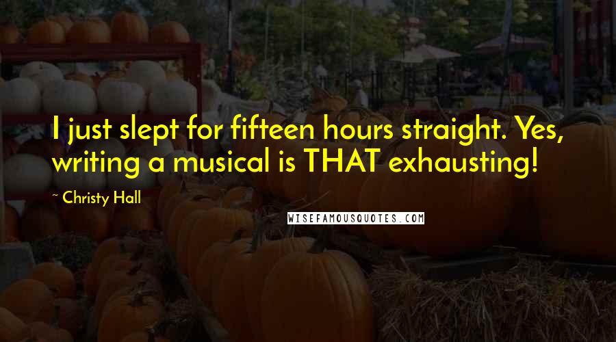 Christy Hall Quotes: I just slept for fifteen hours straight. Yes, writing a musical is THAT exhausting!