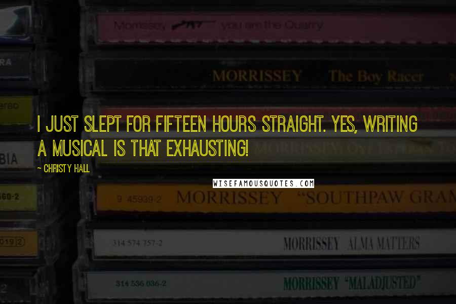 Christy Hall Quotes: I just slept for fifteen hours straight. Yes, writing a musical is THAT exhausting!
