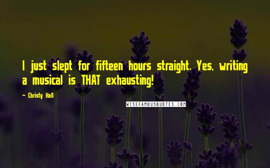 Christy Hall Quotes: I just slept for fifteen hours straight. Yes, writing a musical is THAT exhausting!