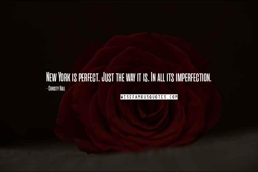 Christy Hall Quotes: New York is perfect. Just the way it is. In all its imperfection.