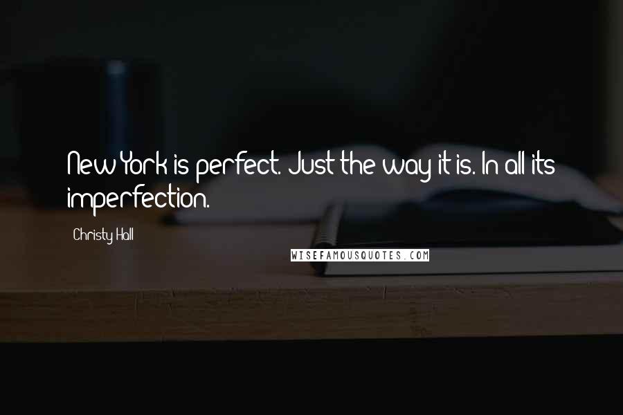 Christy Hall Quotes: New York is perfect. Just the way it is. In all its imperfection.