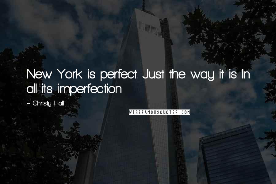 Christy Hall Quotes: New York is perfect. Just the way it is. In all its imperfection.