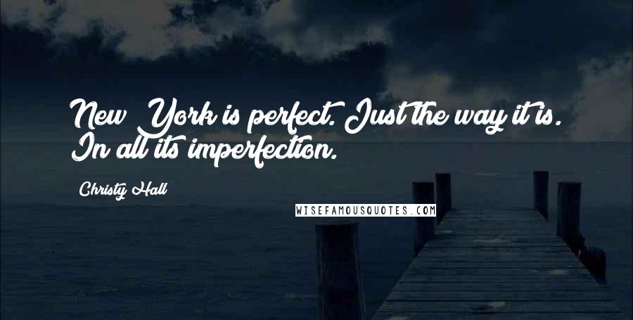 Christy Hall Quotes: New York is perfect. Just the way it is. In all its imperfection.