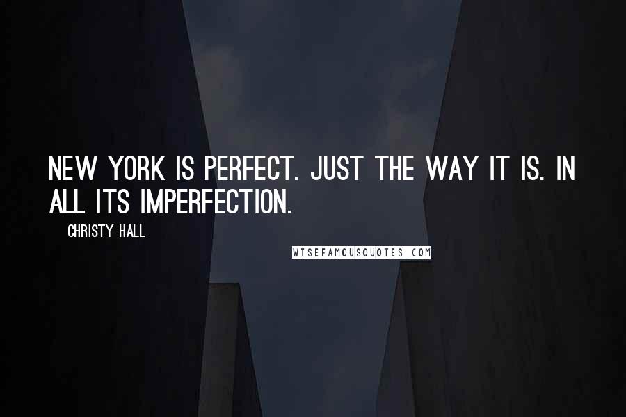 Christy Hall Quotes: New York is perfect. Just the way it is. In all its imperfection.