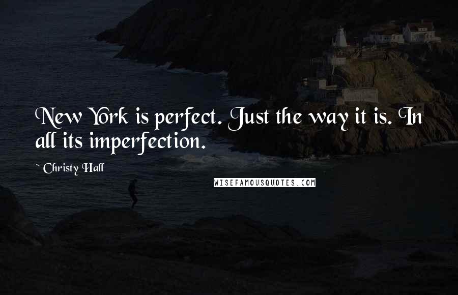 Christy Hall Quotes: New York is perfect. Just the way it is. In all its imperfection.