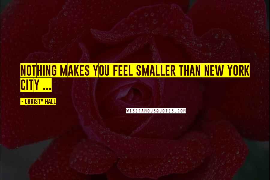 Christy Hall Quotes: Nothing makes you feel smaller than New York City ...