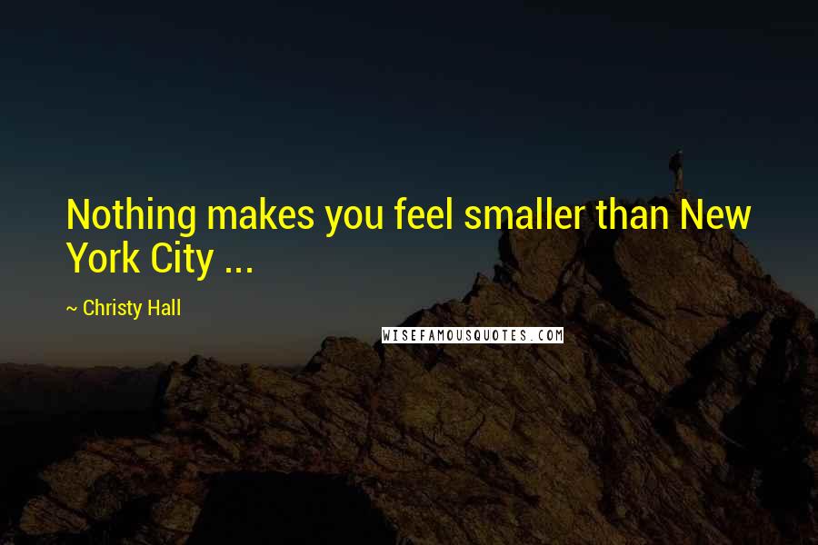 Christy Hall Quotes: Nothing makes you feel smaller than New York City ...