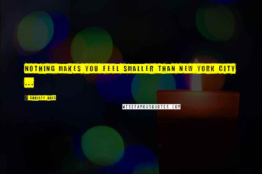 Christy Hall Quotes: Nothing makes you feel smaller than New York City ...