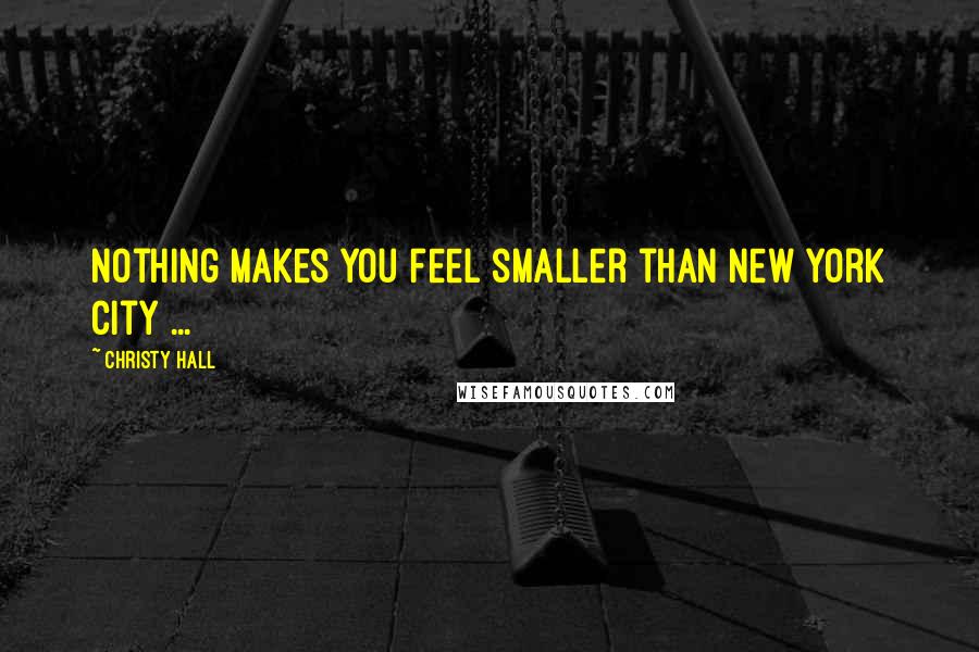 Christy Hall Quotes: Nothing makes you feel smaller than New York City ...