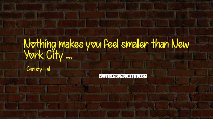 Christy Hall Quotes: Nothing makes you feel smaller than New York City ...