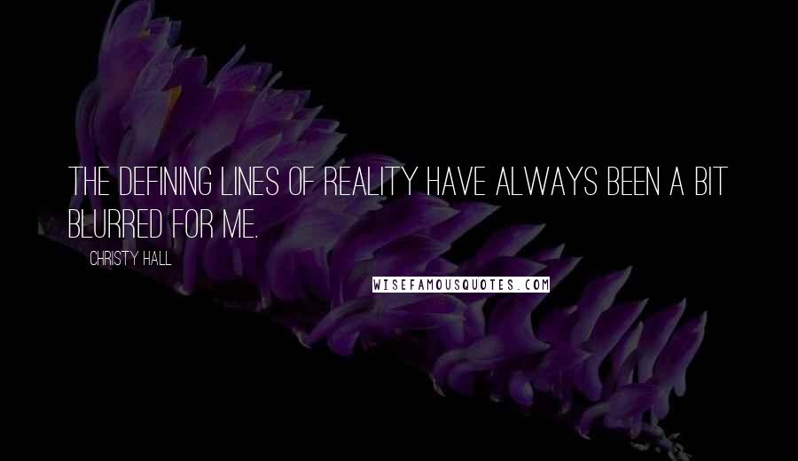 Christy Hall Quotes: The defining lines of reality have always been a bit blurred for me.