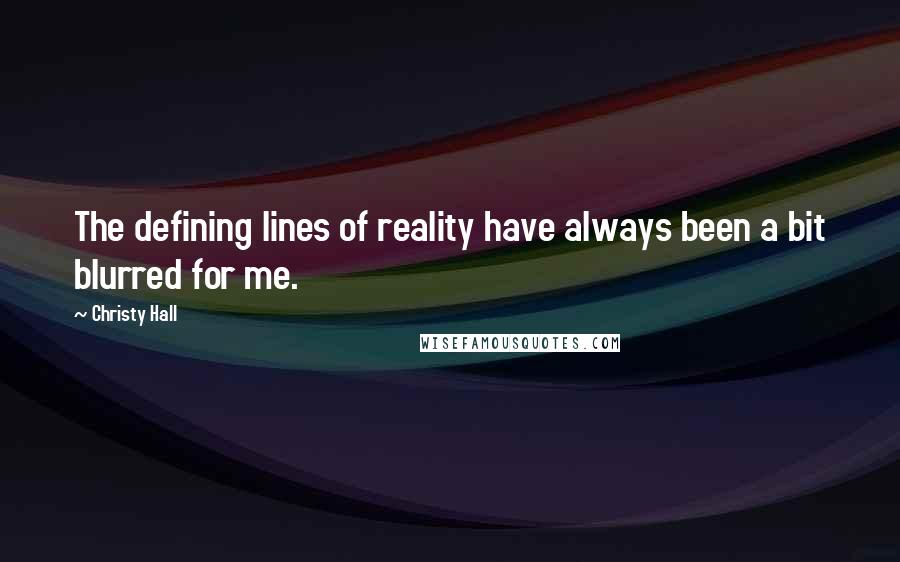 Christy Hall Quotes: The defining lines of reality have always been a bit blurred for me.