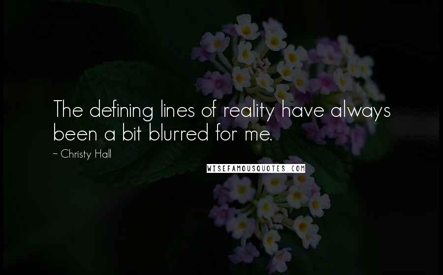 Christy Hall Quotes: The defining lines of reality have always been a bit blurred for me.