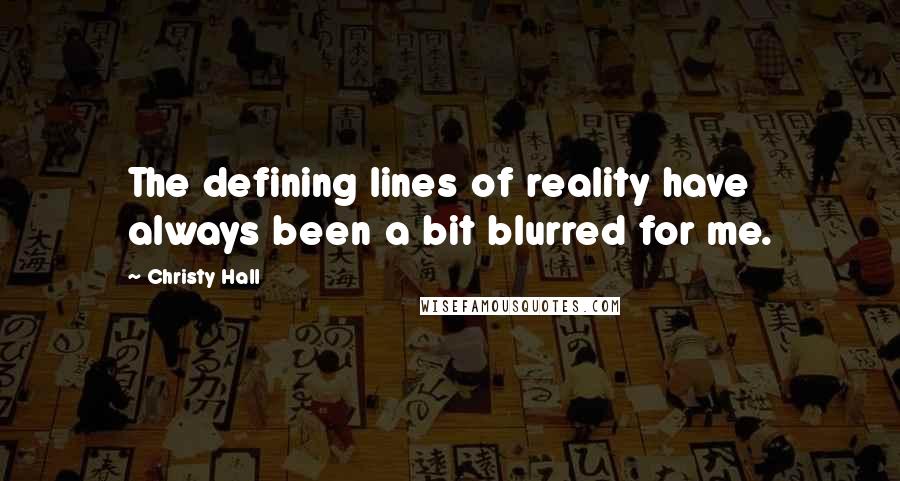 Christy Hall Quotes: The defining lines of reality have always been a bit blurred for me.