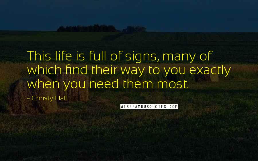 Christy Hall Quotes: This life is full of signs, many of which find their way to you exactly when you need them most.