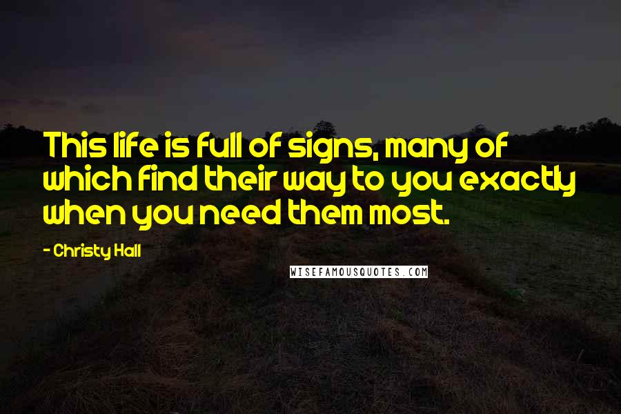 Christy Hall Quotes: This life is full of signs, many of which find their way to you exactly when you need them most.